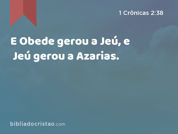 E Obede gerou a Jeú, e Jeú gerou a Azarias. - 1 Crônicas 2:38