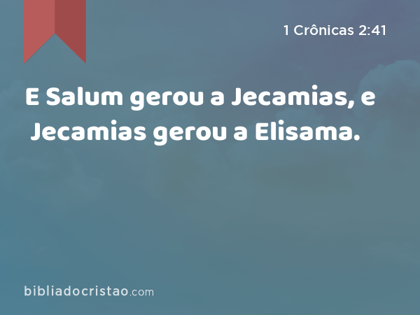 E Salum gerou a Jecamias, e Jecamias gerou a Elisama. - 1 Crônicas 2:41