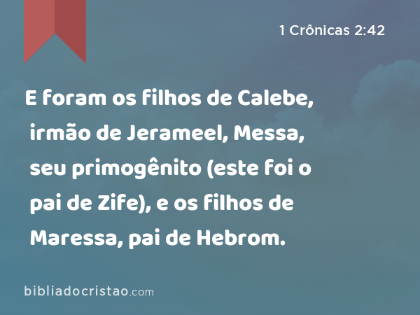 E foram os filhos de Calebe, irmão de Jerameel, Messa, seu primogênito (este foi o pai de Zife), e os filhos de Maressa, pai de Hebrom. - 1 Crônicas 2:42