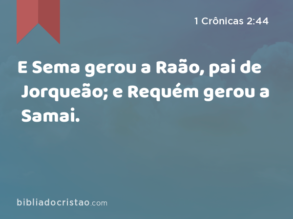 E Sema gerou a Raão, pai de Jorqueão; e Requém gerou a Samai. - 1 Crônicas 2:44