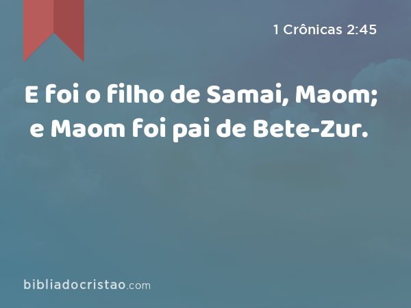 E foi o filho de Samai, Maom; e Maom foi pai de Bete-Zur. - 1 Crônicas 2:45