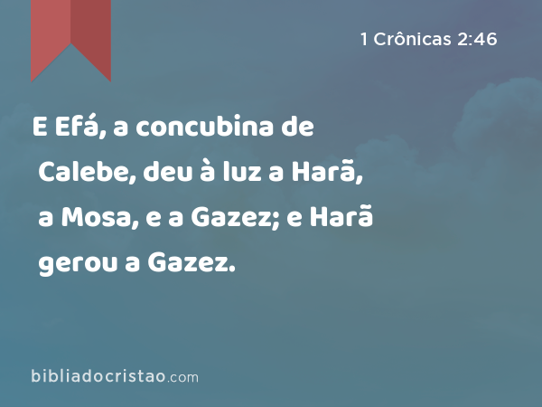 E Efá, a concubina de Calebe, deu à luz a Harã, a Mosa, e a Gazez; e Harã gerou a Gazez. - 1 Crônicas 2:46