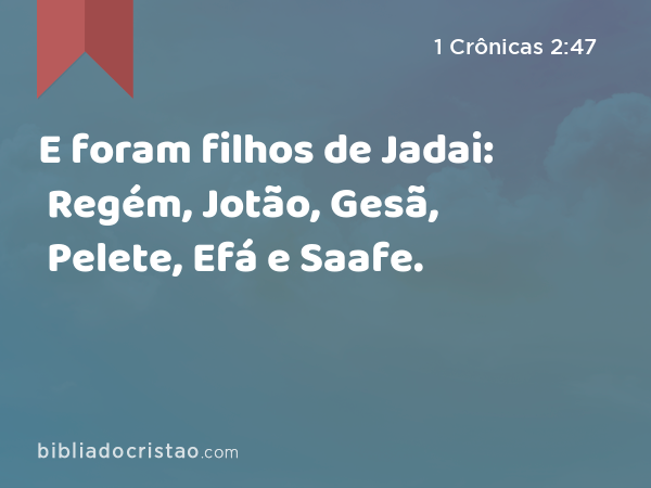 E foram filhos de Jadai: Regém, Jotão, Gesã, Pelete, Efá e Saafe. - 1 Crônicas 2:47