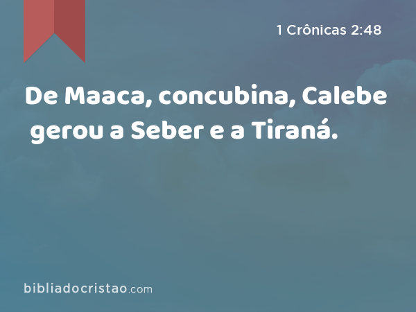 De Maaca, concubina, Calebe gerou a Seber e a Tiraná. - 1 Crônicas 2:48