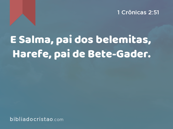 E Salma, pai dos belemitas, Harefe, pai de Bete-Gader. - 1 Crônicas 2:51