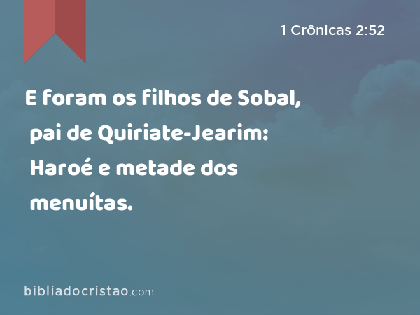 E foram os filhos de Sobal, pai de Quiriate-Jearim: Haroé e metade dos menuítas. - 1 Crônicas 2:52