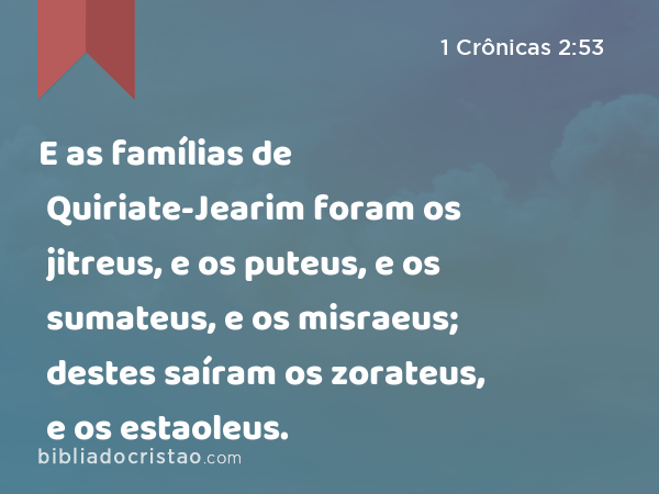 E as famílias de Quiriate-Jearim foram os jitreus, e os puteus, e os sumateus, e os misraeus; destes saíram os zorateus, e os estaoleus. - 1 Crônicas 2:53