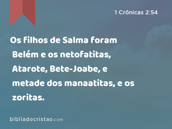 Os filhos de Salma foram Belém e os netofatitas, Atarote, Bete-Joabe, e metade dos manaatitas, e os zoritas. - 1 Crônicas 2:54