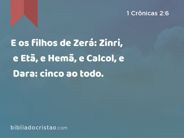 E os filhos de Zerá: Zinri, e Etã, e Hemã, e Calcol, e Dara: cinco ao todo. - 1 Crônicas 2:6