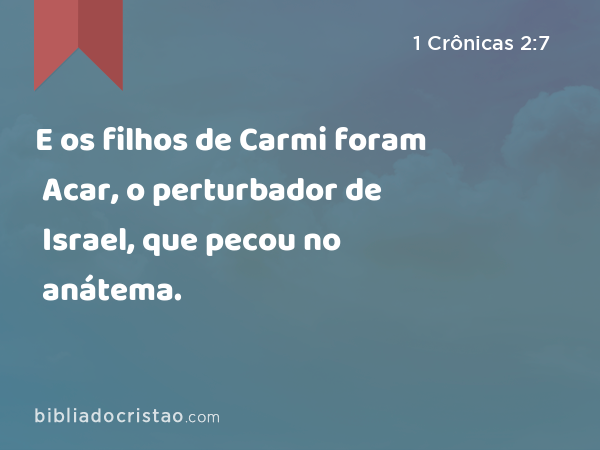 E os filhos de Carmi foram Acar, o perturbador de Israel, que pecou no anátema. - 1 Crônicas 2:7