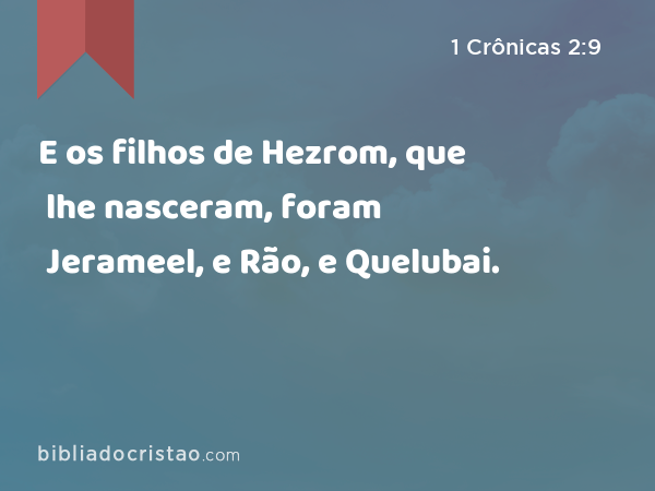 E os filhos de Hezrom, que lhe nasceram, foram Jerameel, e Rão, e Quelubai. - 1 Crônicas 2:9