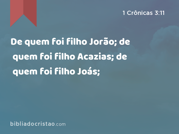 De quem foi filho Jorão; de quem foi filho Acazias; de quem foi filho Joás; - 1 Crônicas 3:11