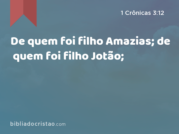 De quem foi filho Amazias; de quem foi filho Jotão; - 1 Crônicas 3:12