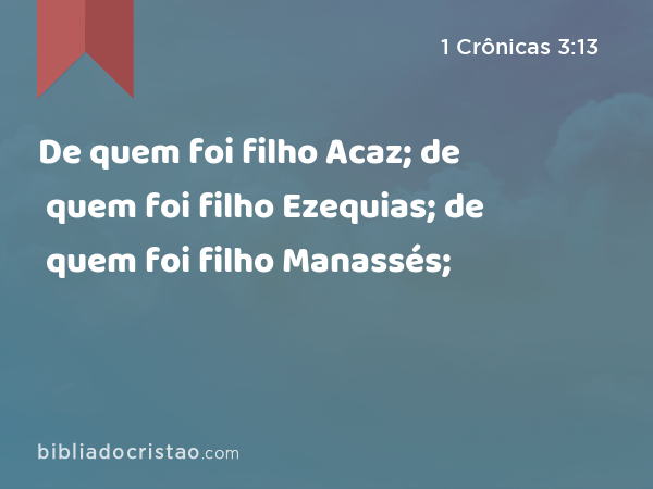 De quem foi filho Acaz; de quem foi filho Ezequias; de quem foi filho Manassés; - 1 Crônicas 3:13