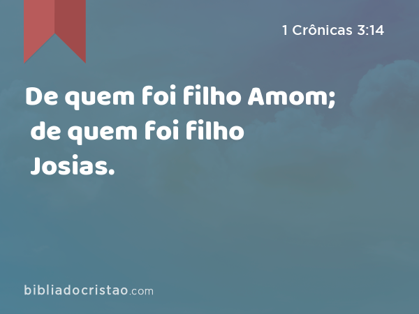 De quem foi filho Amom; de quem foi filho Josias. - 1 Crônicas 3:14