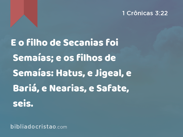 E o filho de Secanias foi Semaías; e os filhos de Semaías: Hatus, e Jigeal, e Bariá, e Nearias, e Safate, seis. - 1 Crônicas 3:22