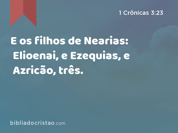 E os filhos de Nearias: Elioenai, e Ezequias, e Azricão, três. - 1 Crônicas 3:23