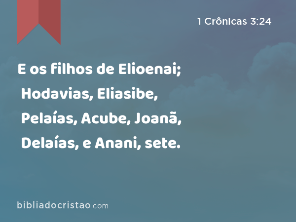 E os filhos de Elioenai; Hodavias, Eliasibe, Pelaías, Acube, Joanã, Delaías, e Anani, sete. - 1 Crônicas 3:24