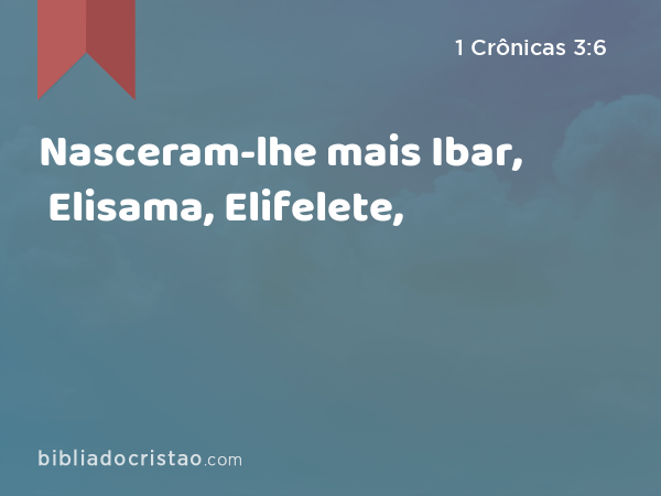 Nasceram-lhe mais Ibar, Elisama, Elifelete, - 1 Crônicas 3:6