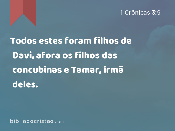 Todos estes foram filhos de Davi, afora os filhos das concubinas e Tamar, irmã deles. - 1 Crônicas 3:9