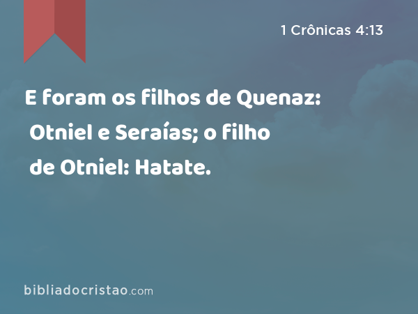 E foram os filhos de Quenaz: Otniel e Seraías; o filho de Otniel: Hatate. - 1 Crônicas 4:13