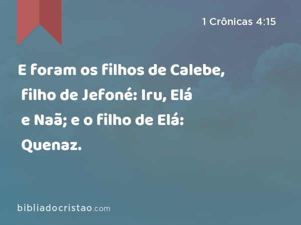 E foram os filhos de Calebe, filho de Jefoné: Iru, Elá e Naã; e o filho de Elá: Quenaz. - 1 Crônicas 4:15