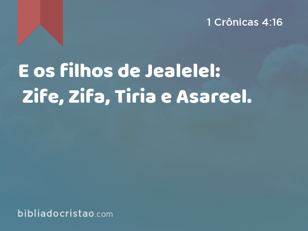 E os filhos de Jealelel: Zife, Zifa, Tiria e Asareel. - 1 Crônicas 4:16