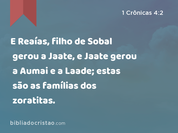 E Reaías, filho de Sobal gerou a Jaate, e Jaate gerou a Aumai e a Laade; estas são as famílias dos zoratitas. - 1 Crônicas 4:2