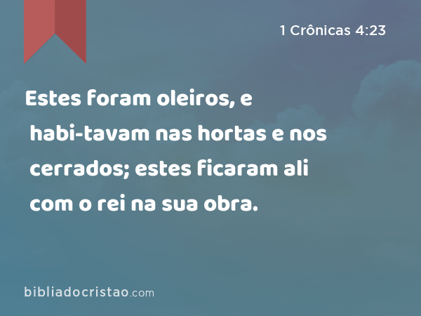 Estes foram oleiros, e habi-tavam nas hortas e nos cerrados; estes ficaram ali com o rei na sua obra. - 1 Crônicas 4:23