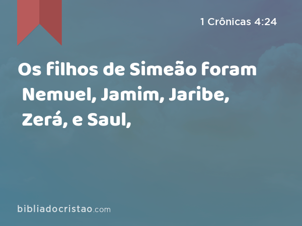 Os filhos de Simeão foram Nemuel, Jamim, Jaribe, Zerá, e Saul, - 1 Crônicas 4:24