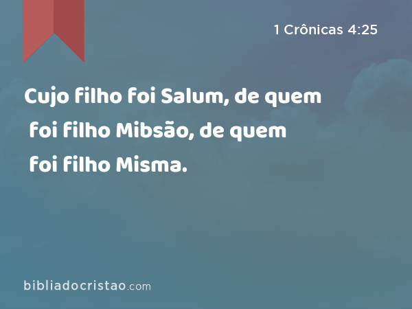 Cujo filho foi Salum, de quem foi filho Mibsão, de quem foi filho Misma. - 1 Crônicas 4:25