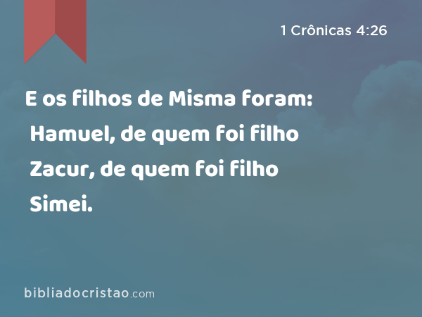 E os filhos de Misma foram: Hamuel, de quem foi filho Zacur, de quem foi filho Simei. - 1 Crônicas 4:26