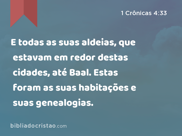 E todas as suas aldeias, que estavam em redor destas cidades, até Baal. Estas foram as suas habitações e suas genealogias. - 1 Crônicas 4:33