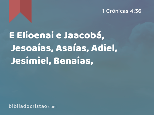 E Elioenai e Jaacobá, Jesoaías, Asaías, Adiel, Jesimiel, Benaias, - 1 Crônicas 4:36