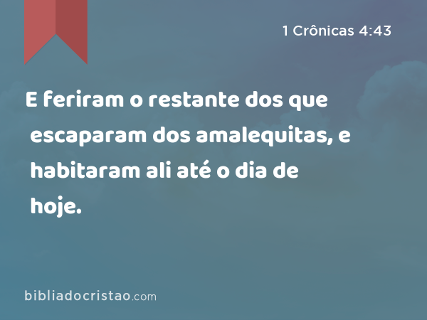 E feriram o restante dos que escaparam dos amalequitas, e habitaram ali até o dia de hoje. - 1 Crônicas 4:43