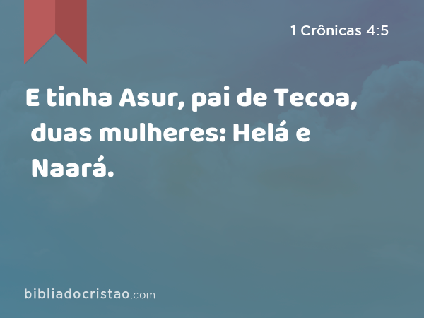 E tinha Asur, pai de Tecoa, duas mulheres: Helá e Naará. - 1 Crônicas 4:5