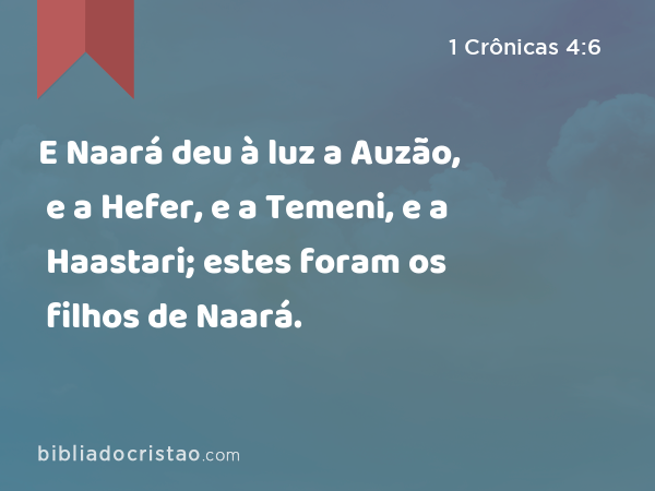 E Naará deu à luz a Auzão, e a Hefer, e a Temeni, e a Haastari; estes foram os filhos de Naará. - 1 Crônicas 4:6