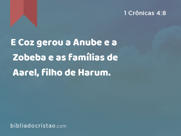 E Coz gerou a Anube e a Zobeba e as famílias de Aarel, filho de Harum. - 1 Crônicas 4:8