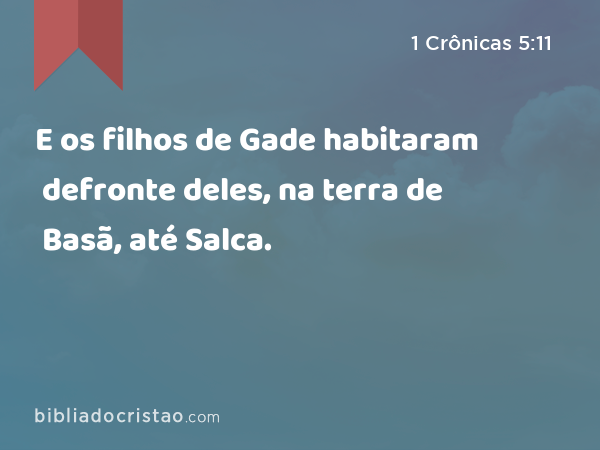 E os filhos de Gade habitaram defronte deles, na terra de Basã, até Salca. - 1 Crônicas 5:11