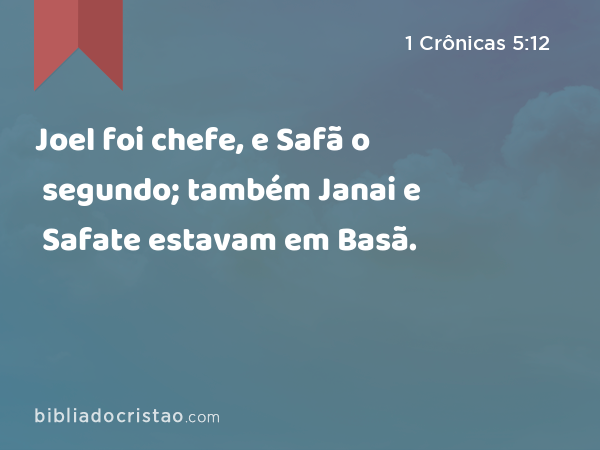 Joel foi chefe, e Safã o segundo; também Janai e Safate estavam em Basã. - 1 Crônicas 5:12