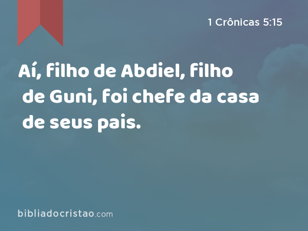 Aí, filho de Abdiel, filho de Guni, foi chefe da casa de seus pais. - 1 Crônicas 5:15