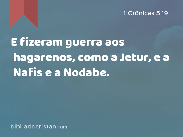 E fizeram guerra aos hagarenos, como a Jetur, e a Nafis e a Nodabe. - 1 Crônicas 5:19