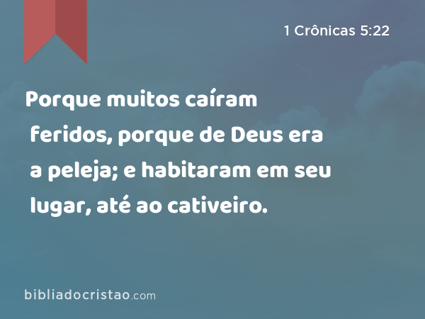 Porque muitos caíram feridos, porque de Deus era a peleja; e habitaram em seu lugar, até ao cativeiro. - 1 Crônicas 5:22