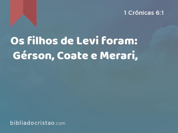 Os filhos de Levi foram: Gérson, Coate e Merari, - 1 Crônicas 6:1