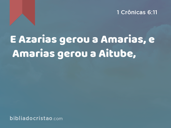 E Azarias gerou a Amarias, e Amarias gerou a Aitube, - 1 Crônicas 6:11