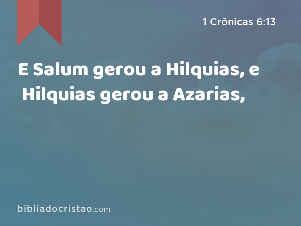 E Salum gerou a Hilquias, e Hilquias gerou a Azarias, - 1 Crônicas 6:13