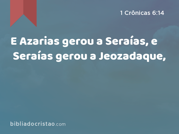 E Azarias gerou a Seraías, e Seraías gerou a Jeozadaque, - 1 Crônicas 6:14