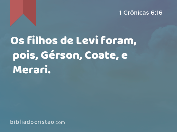 Os filhos de Levi foram, pois, Gérson, Coate, e Merari. - 1 Crônicas 6:16