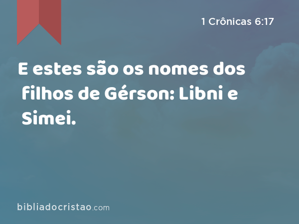 E estes são os nomes dos filhos de Gérson: Libni e Simei. - 1 Crônicas 6:17