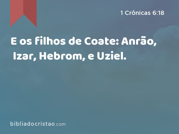 E os filhos de Coate: Anrão, Izar, Hebrom, e Uziel. - 1 Crônicas 6:18